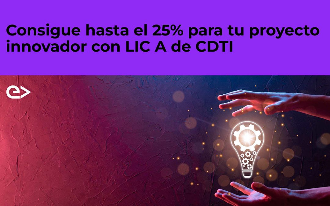 Consigue hasta el 25% para tu proyecto innovador con LIC A de CDTI