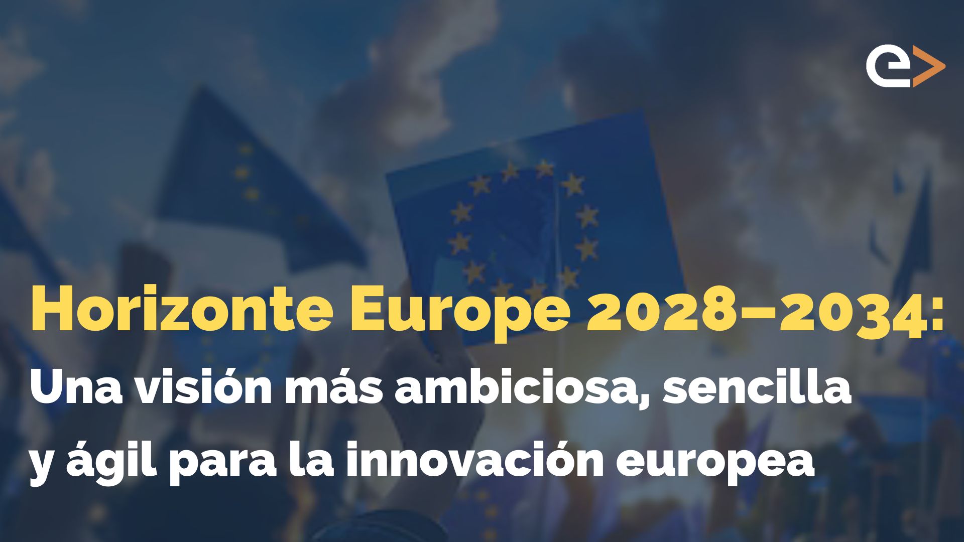 Horizonte Europa 2028-2034: una visión más ambiciosa, sencilla y ágil para la innovación europea